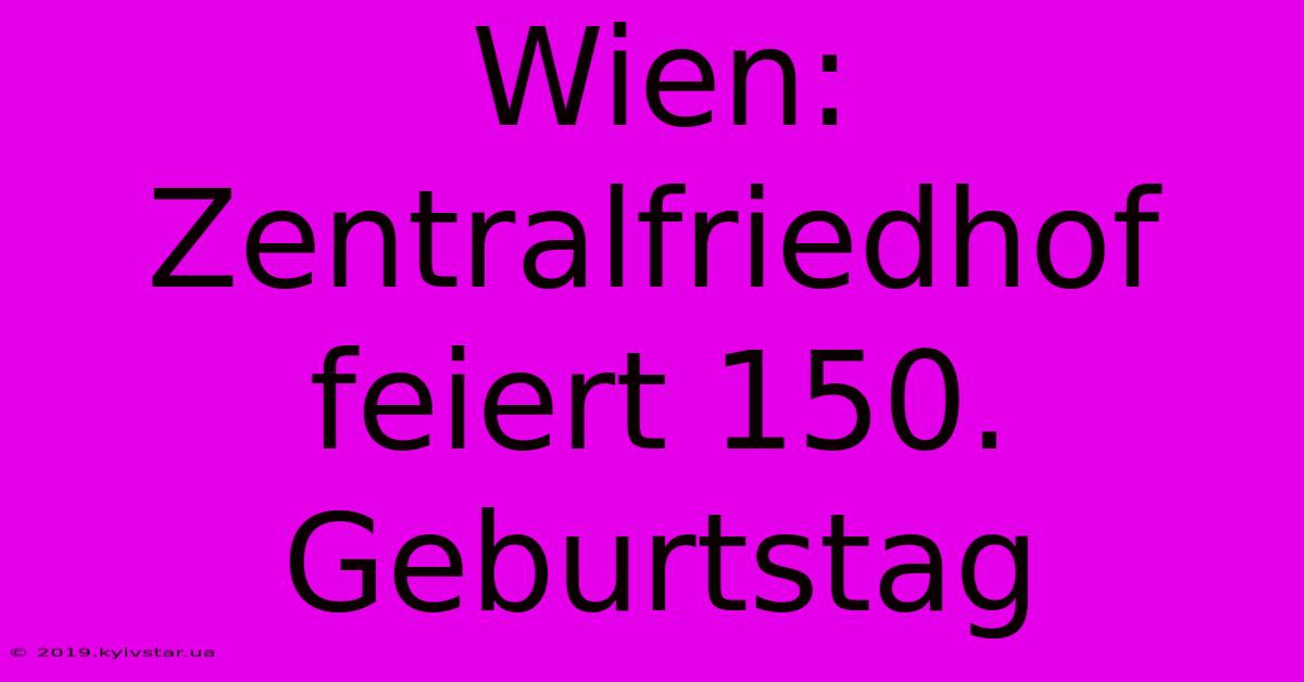 Wien: Zentralfriedhof Feiert 150. Geburtstag