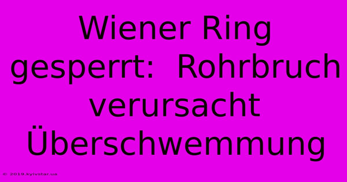 Wiener Ring Gesperrt:  Rohrbruch Verursacht Überschwemmung