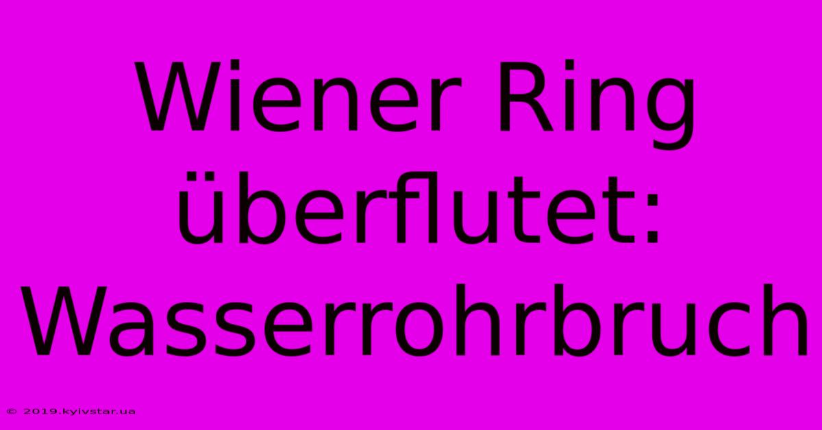 Wiener Ring Überflutet: Wasserrohrbruch