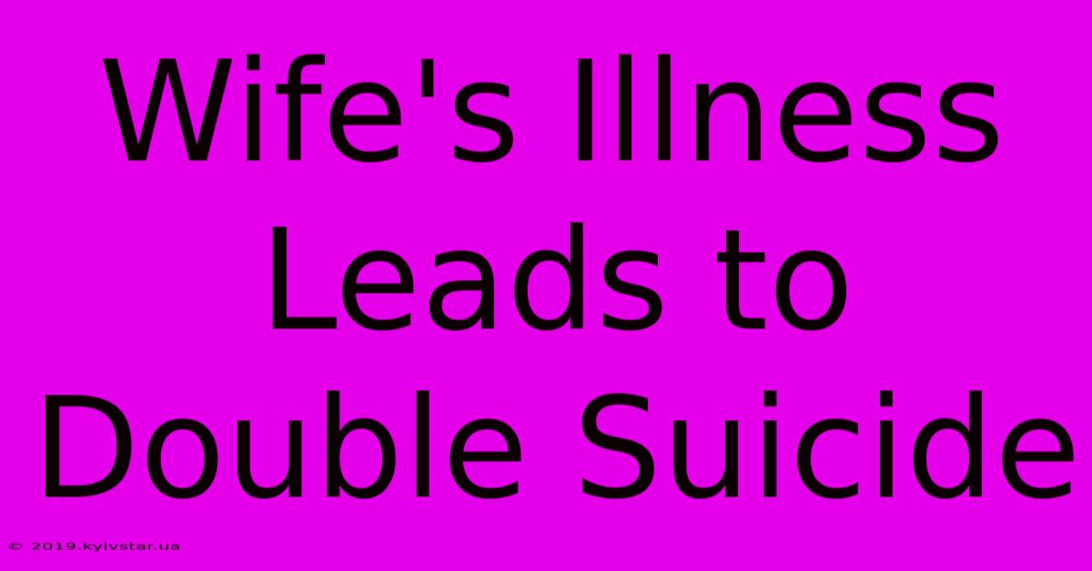 Wife's Illness Leads To Double Suicide