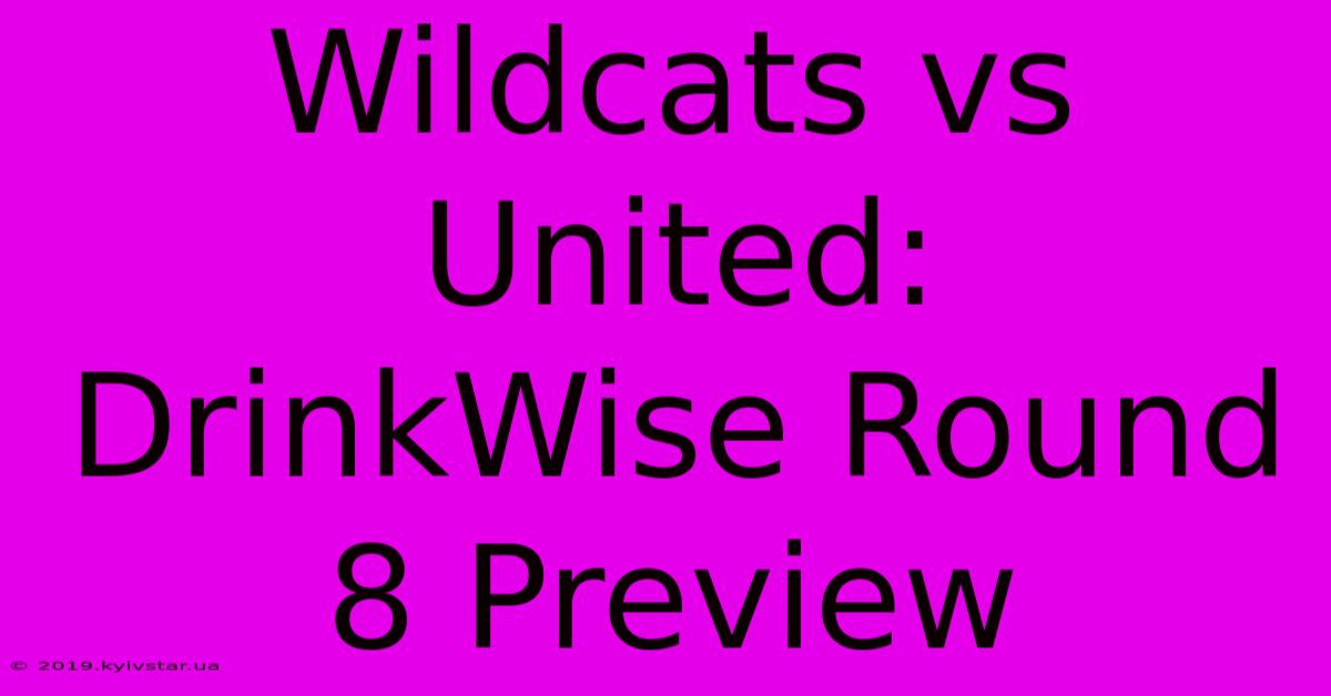 Wildcats Vs United: DrinkWise Round 8 Preview