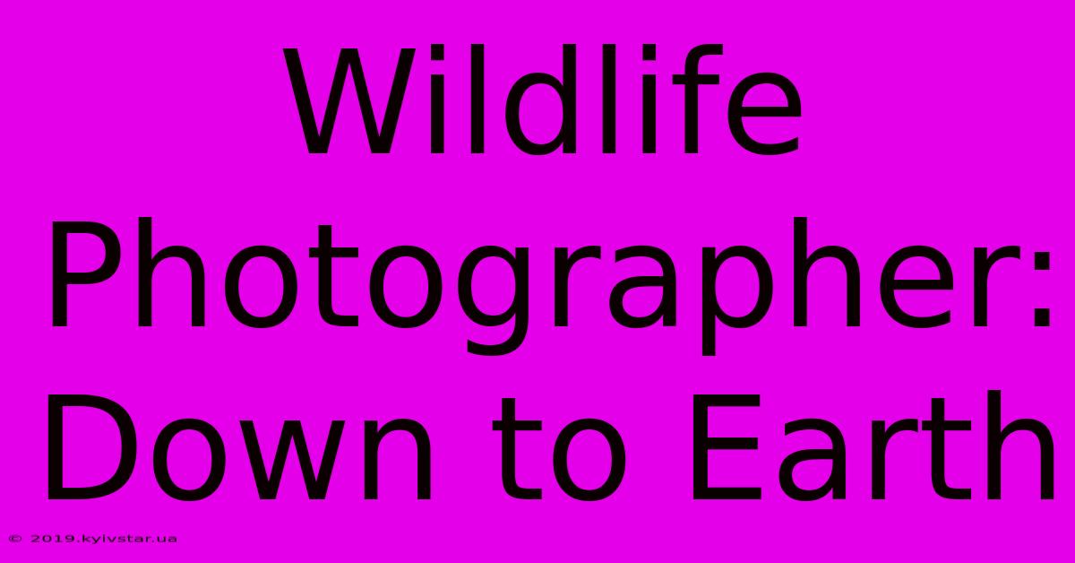 Wildlife Photographer: Down To Earth