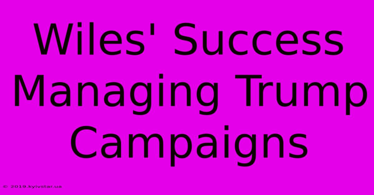 Wiles' Success Managing Trump Campaigns