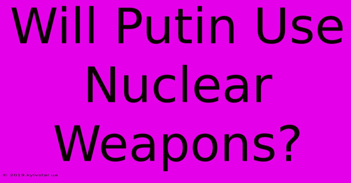 Will Putin Use Nuclear Weapons?