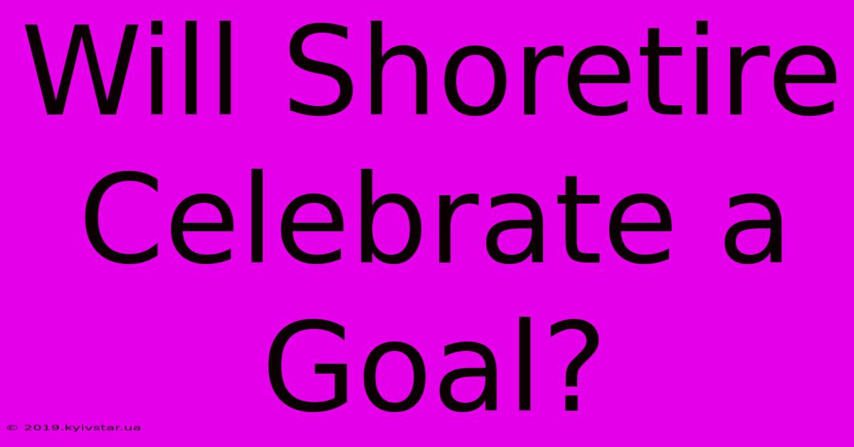 Will Shoretire Celebrate A Goal?