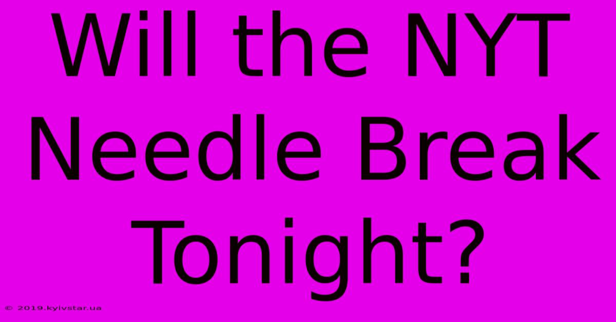 Will The NYT Needle Break Tonight?