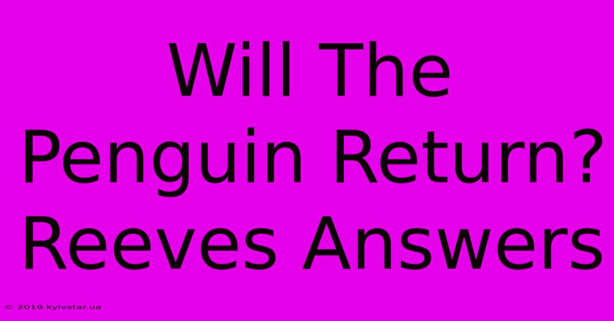 Will The Penguin Return? Reeves Answers