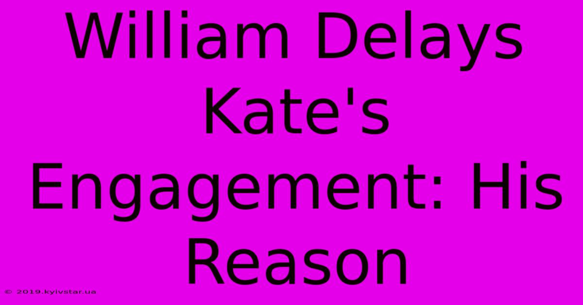 William Delays Kate's Engagement: His Reason