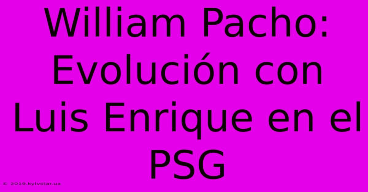 William Pacho: Evolución Con Luis Enrique En El PSG