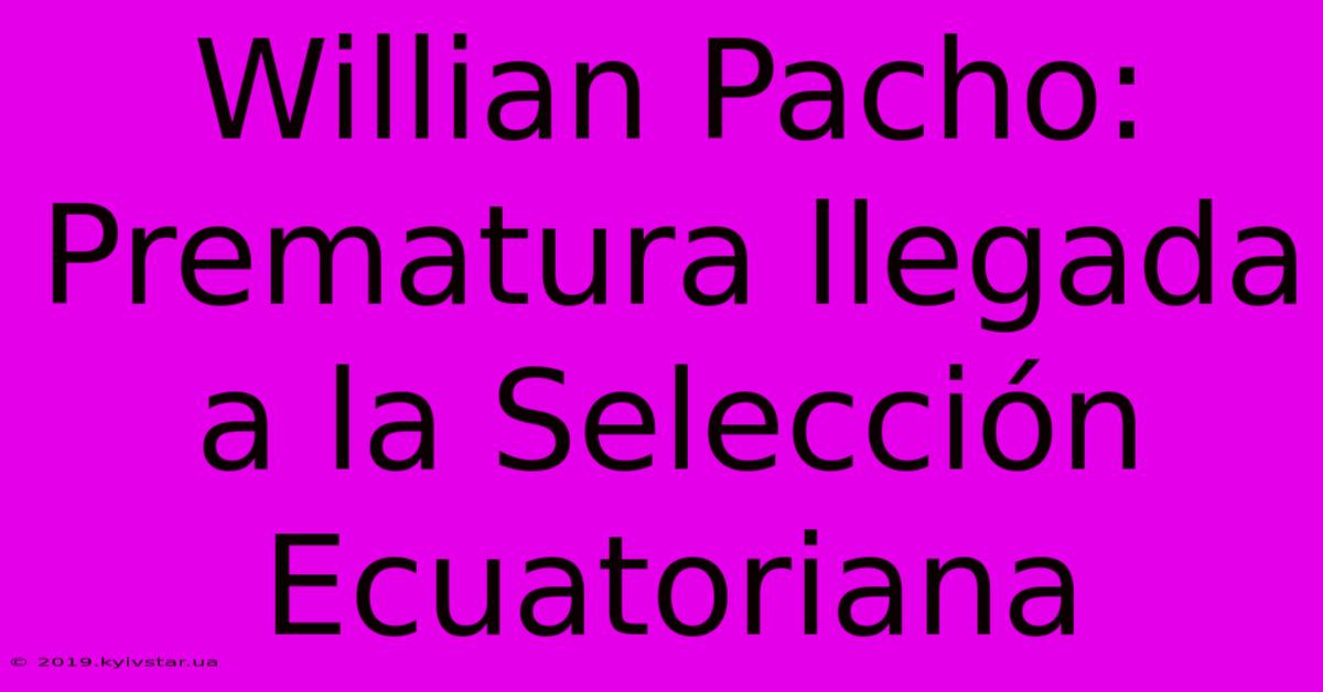 Willian Pacho: Prematura Llegada A La Selección Ecuatoriana 