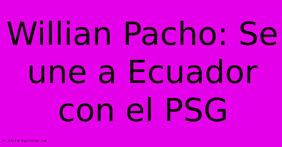 Willian Pacho: Se Une A Ecuador Con El PSG