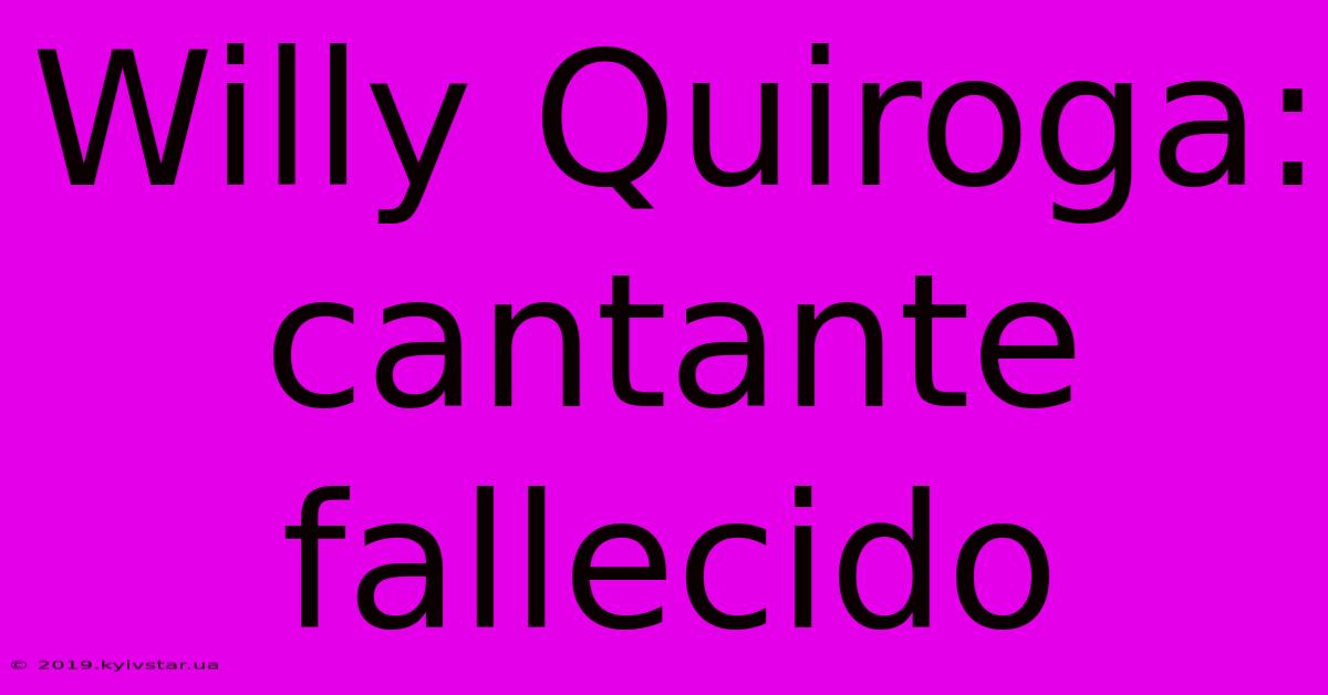 Willy Quiroga: Cantante Fallecido