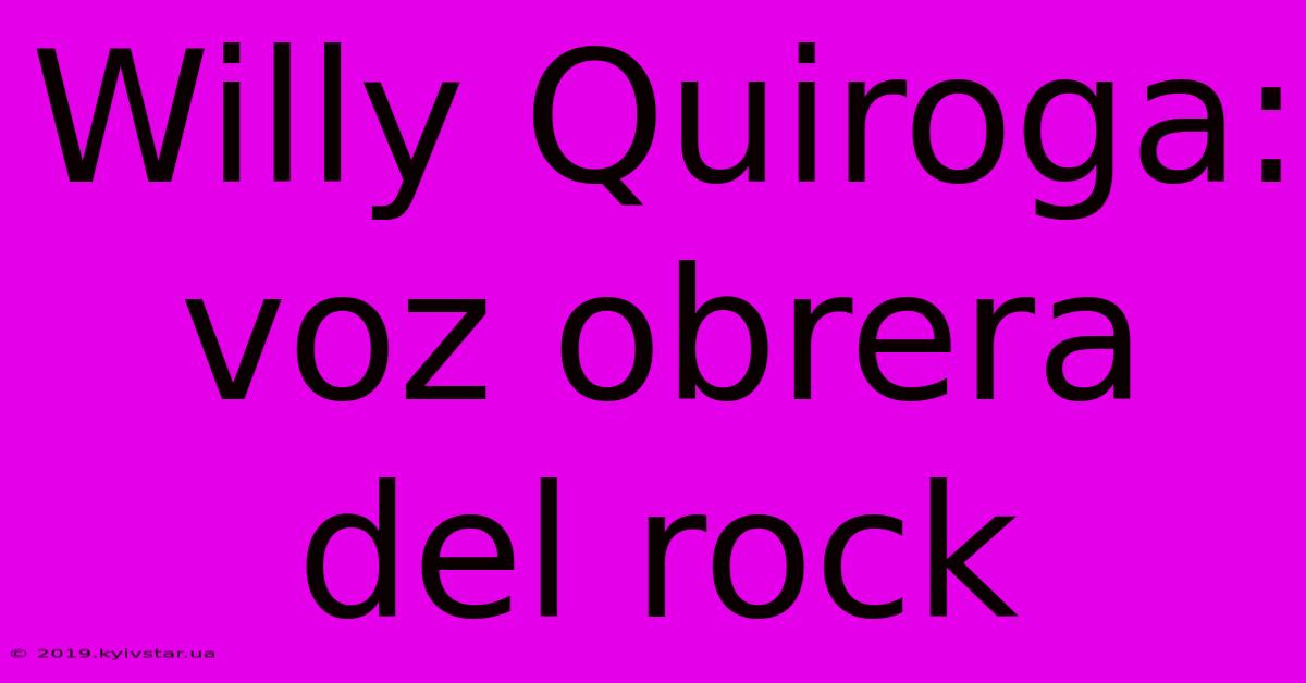 Willy Quiroga: Voz Obrera Del Rock