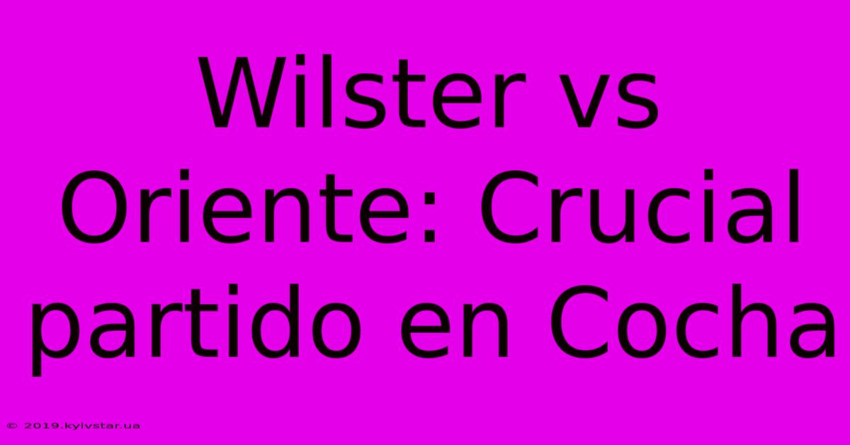 Wilster Vs Oriente: Crucial Partido En Cocha