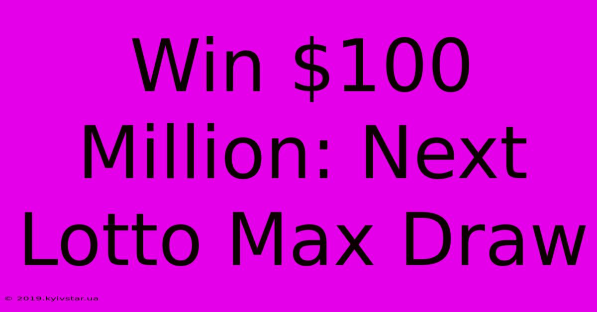 Win $100 Million: Next Lotto Max Draw