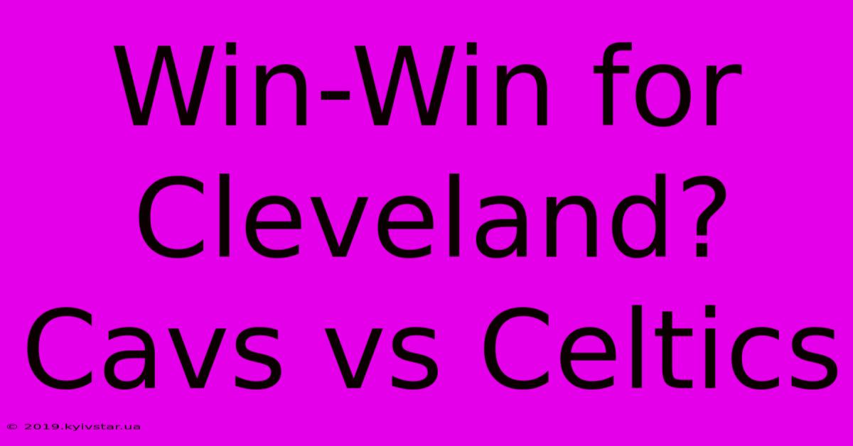 Win-Win For Cleveland? Cavs Vs Celtics