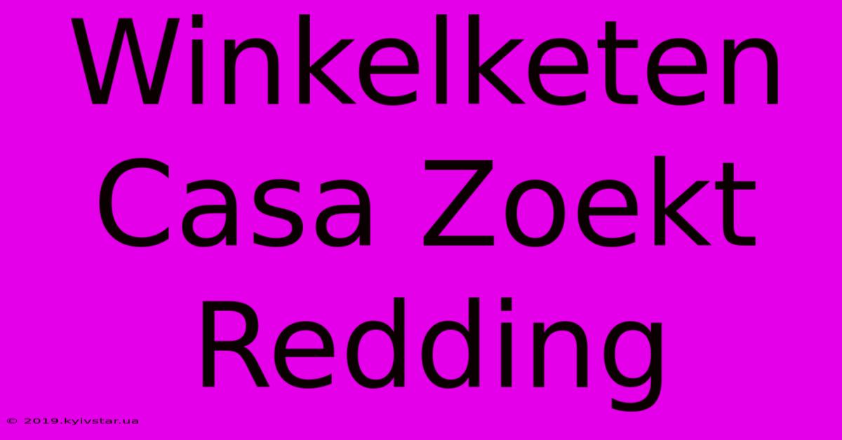 Winkelketen Casa Zoekt Redding