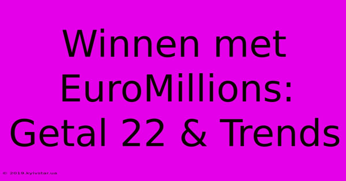 Winnen Met EuroMillions: Getal 22 & Trends