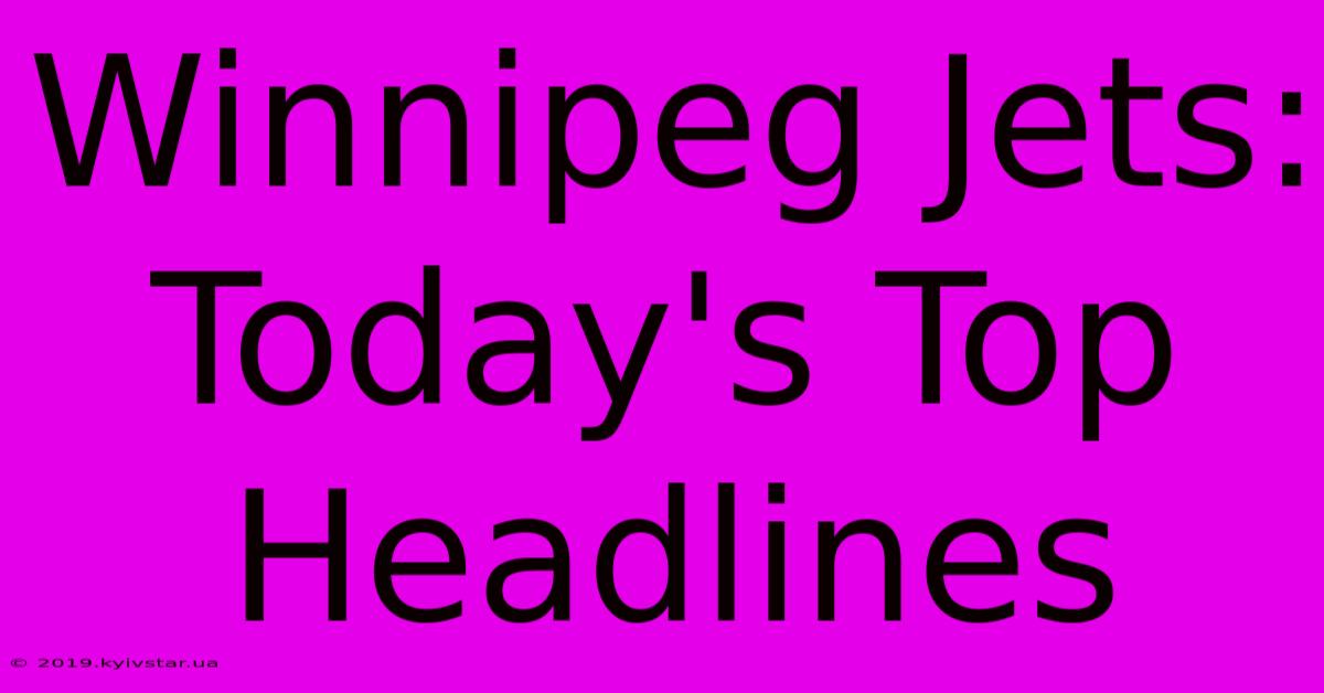 Winnipeg Jets: Today's Top Headlines