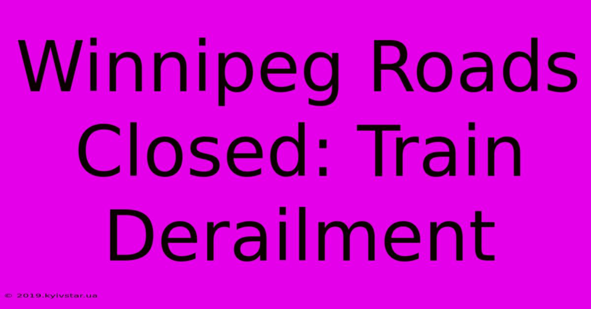 Winnipeg Roads Closed: Train Derailment