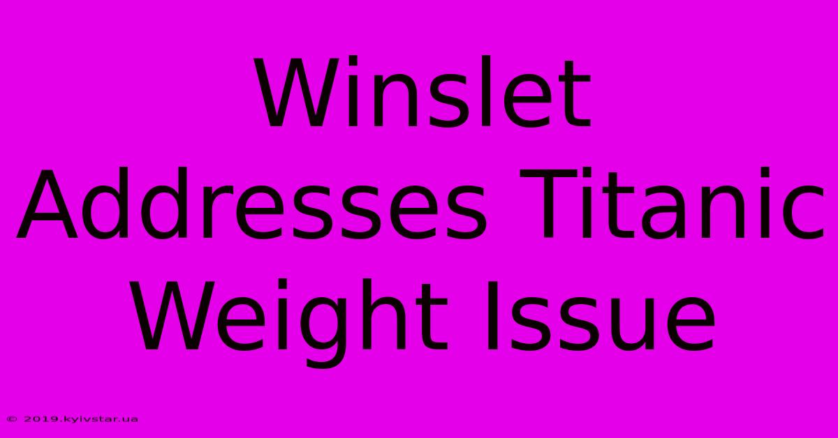 Winslet Addresses Titanic Weight Issue