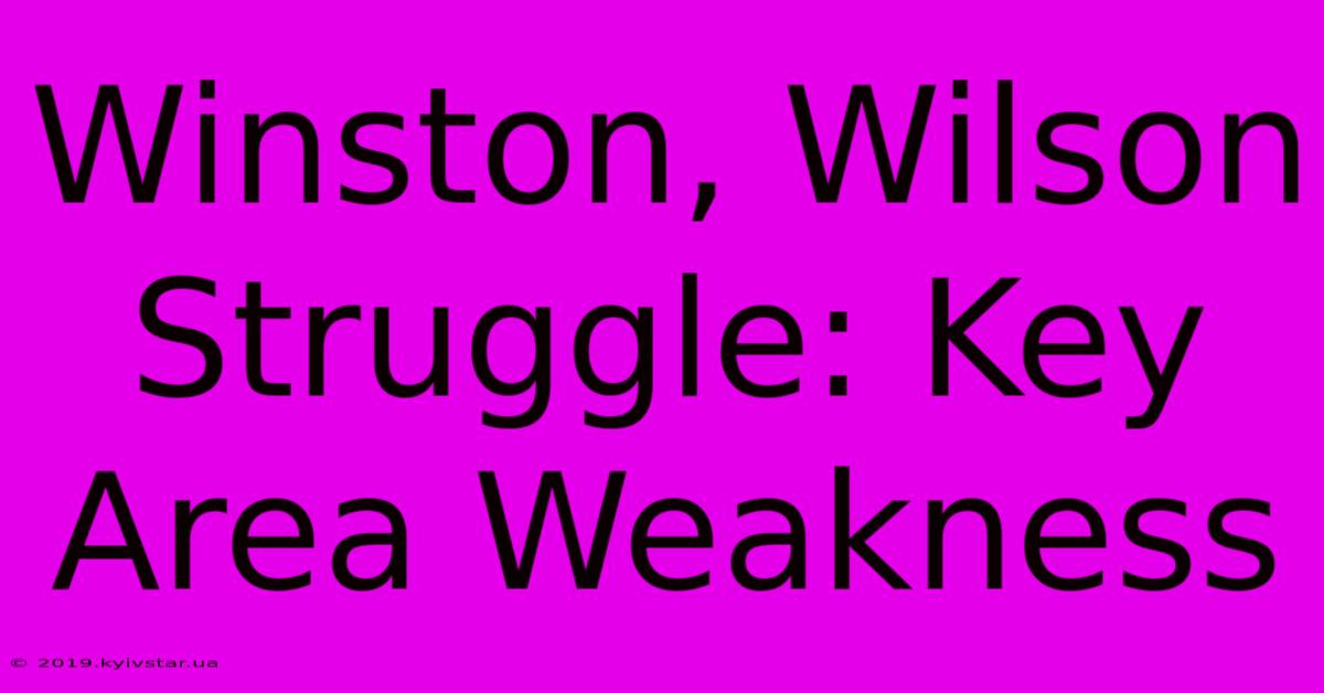 Winston, Wilson Struggle: Key Area Weakness