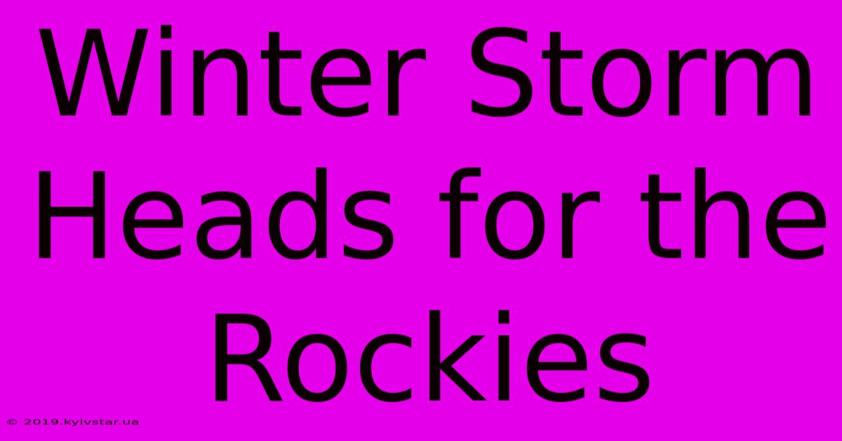 Winter Storm Heads For The Rockies