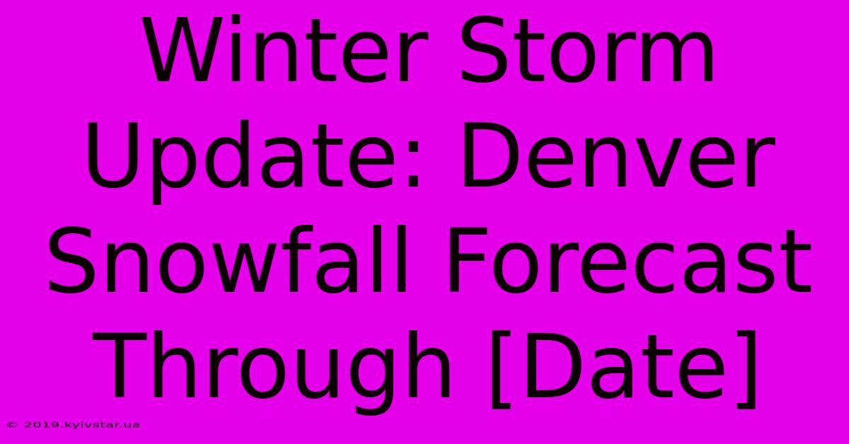 Winter Storm Update: Denver Snowfall Forecast Through [Date]