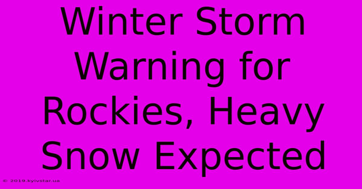 Winter Storm Warning For Rockies, Heavy Snow Expected