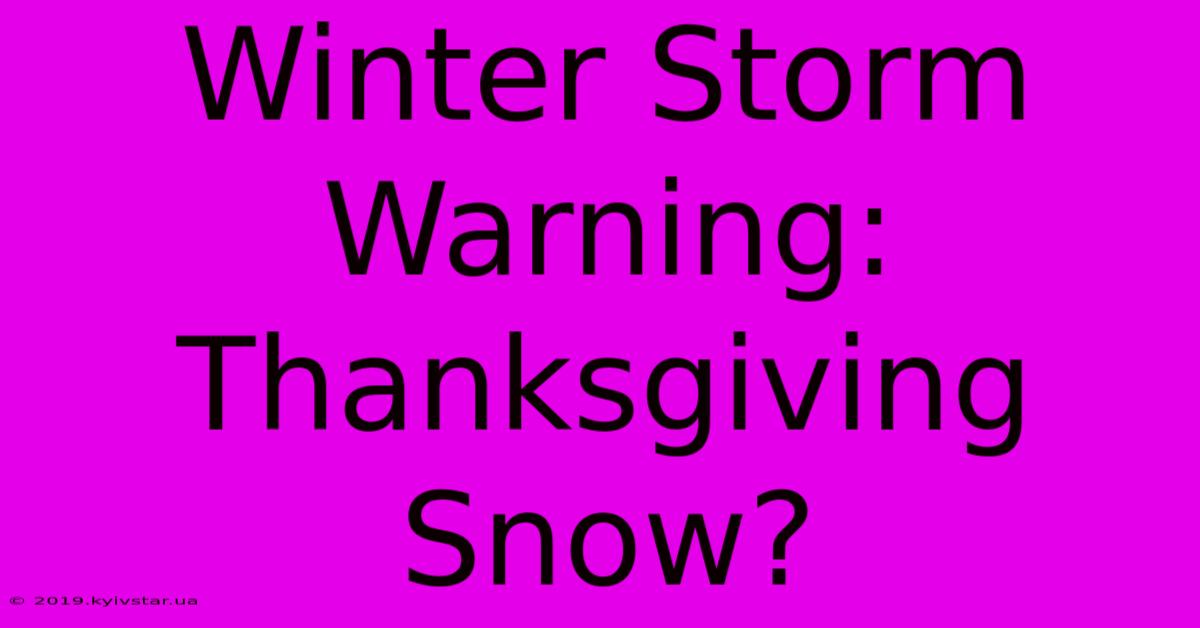 Winter Storm Warning: Thanksgiving Snow?