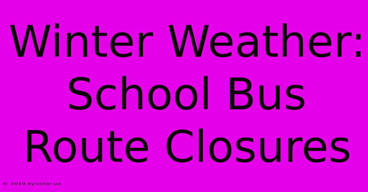 Winter Weather: School Bus Route Closures