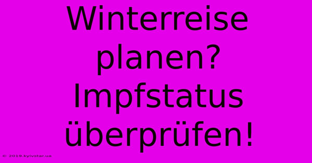 Winterreise Planen? Impfstatus Überprüfen!