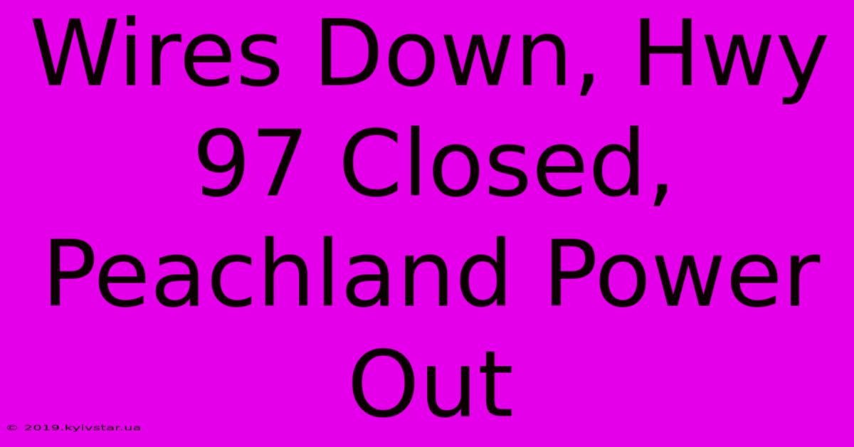 Wires Down, Hwy 97 Closed, Peachland Power Out