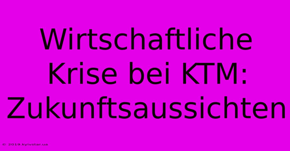 Wirtschaftliche Krise Bei KTM: Zukunftsaussichten