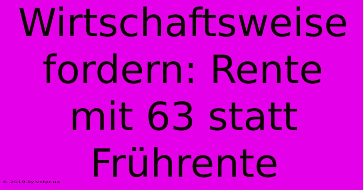 Wirtschaftsweise Fordern: Rente Mit 63 Statt Frührente