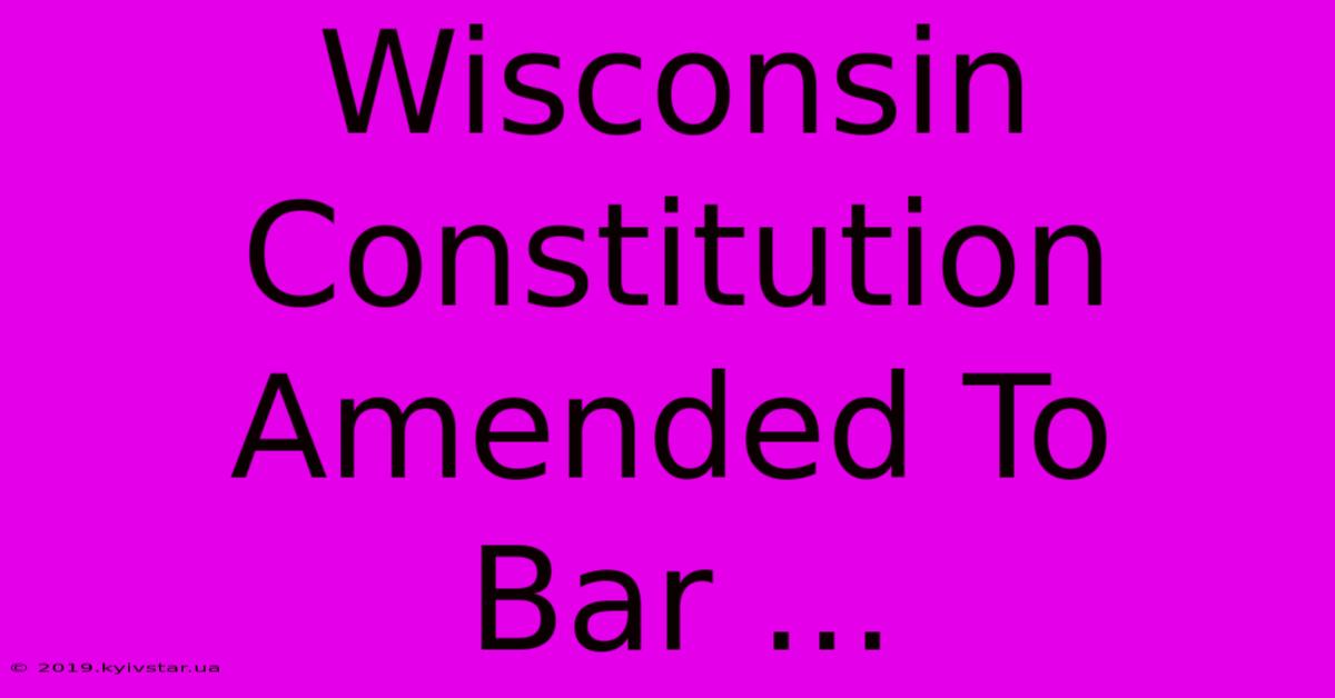 Wisconsin Constitution Amended To Bar ... 