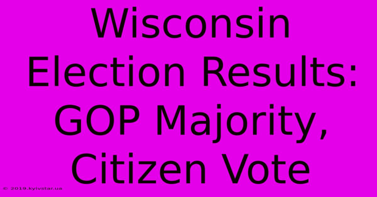 Wisconsin Election Results: GOP Majority, Citizen Vote 