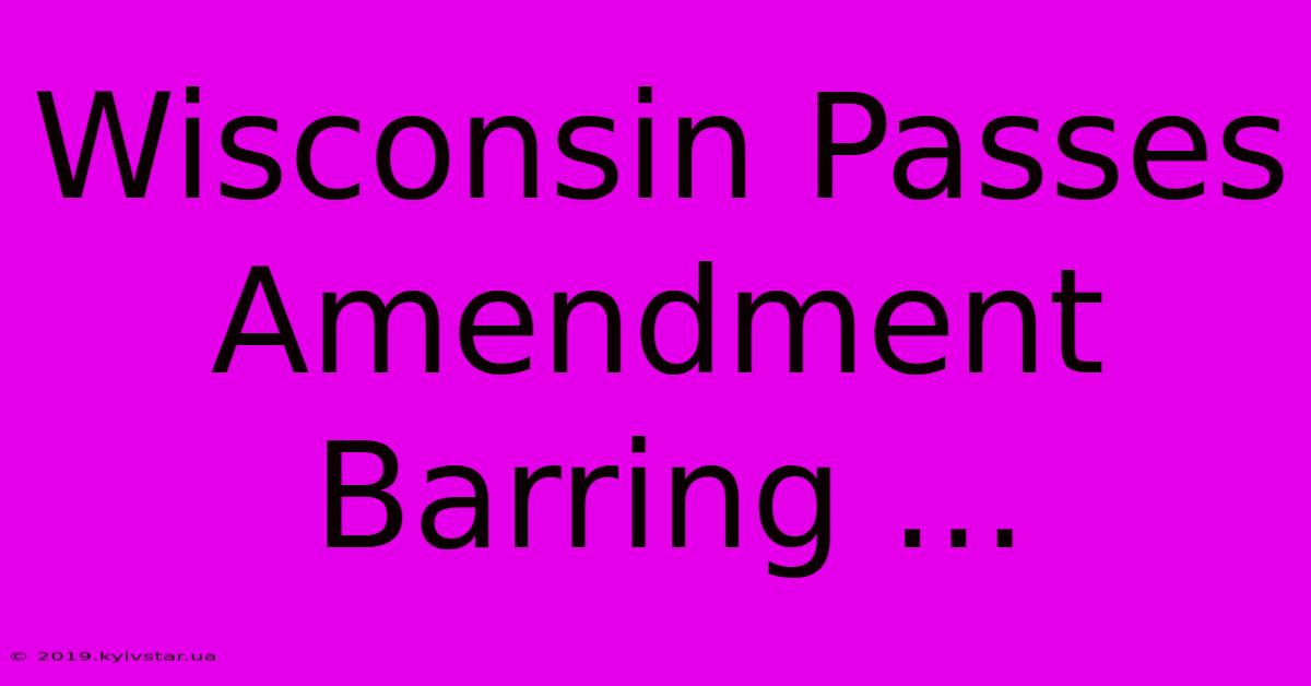 Wisconsin Passes Amendment Barring ...