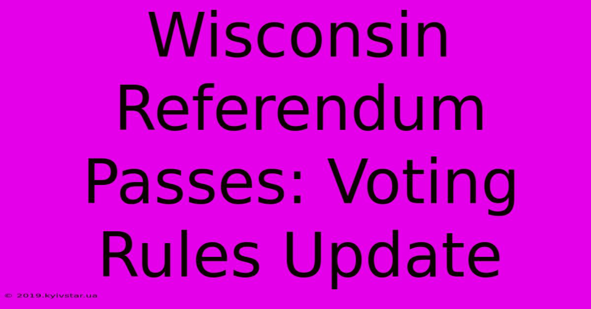 Wisconsin Referendum Passes: Voting Rules Update