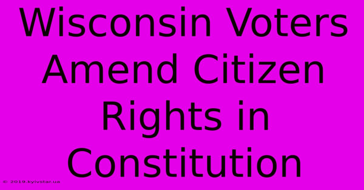 Wisconsin Voters Amend Citizen Rights In Constitution