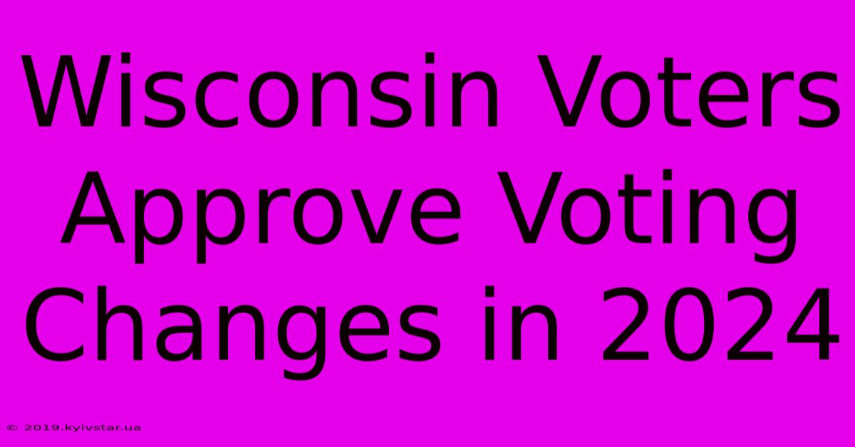 Wisconsin Voters Approve Voting Changes In 2024 