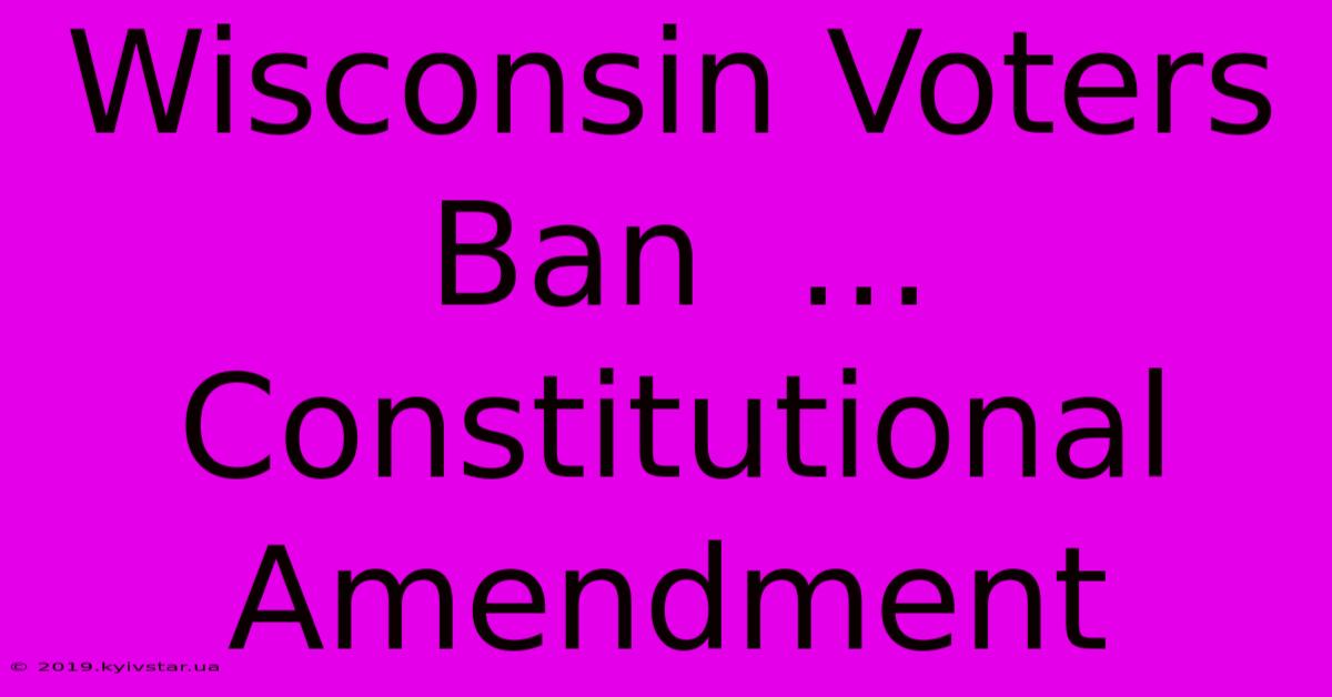 Wisconsin Voters Ban  ...  Constitutional Amendment