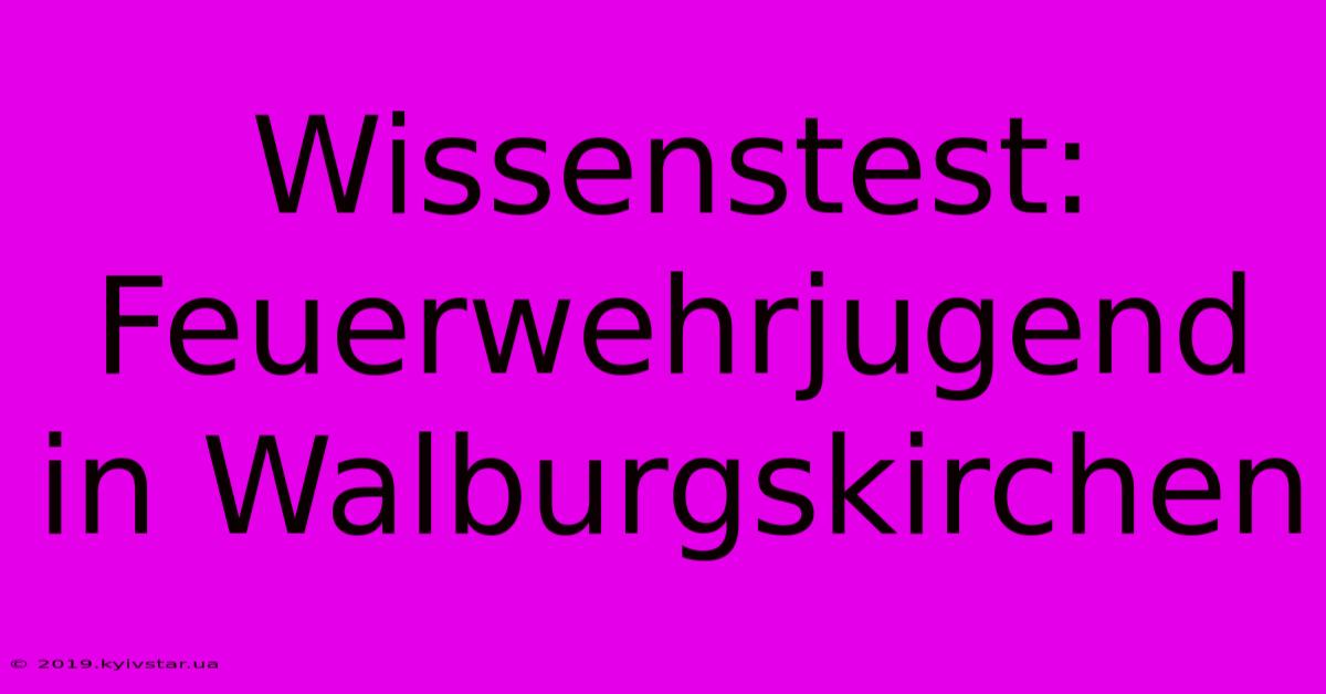 Wissenstest: Feuerwehrjugend In Walburgskirchen