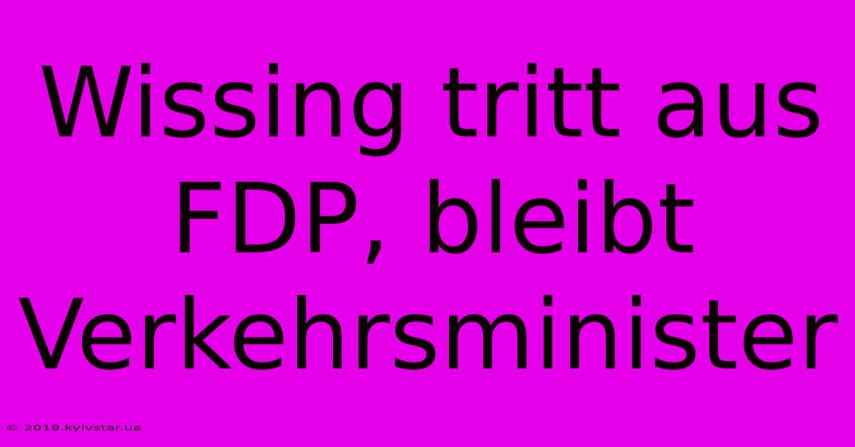 Wissing Tritt Aus FDP, Bleibt Verkehrsminister