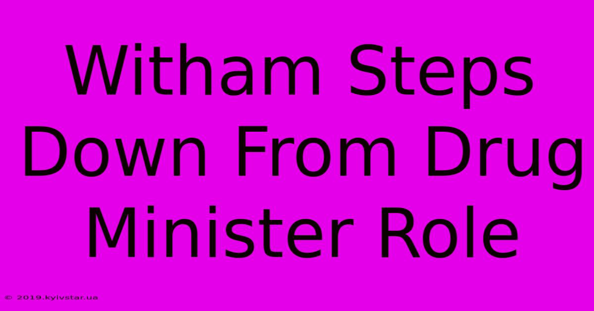 Witham Steps Down From Drug Minister Role