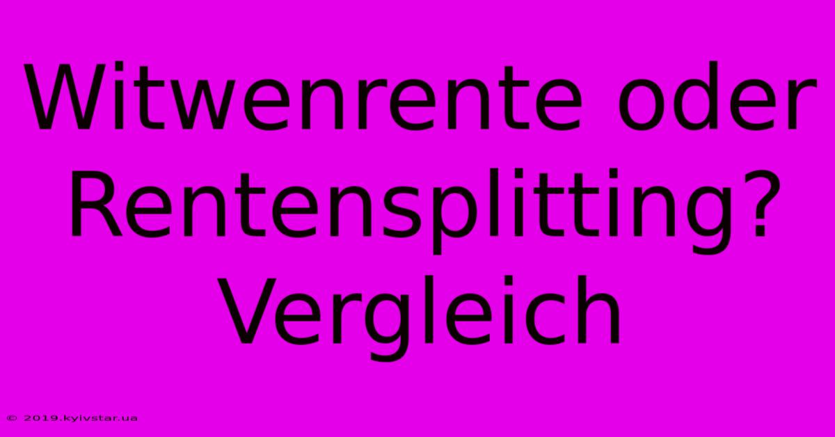 Witwenrente Oder Rentensplitting? Vergleich