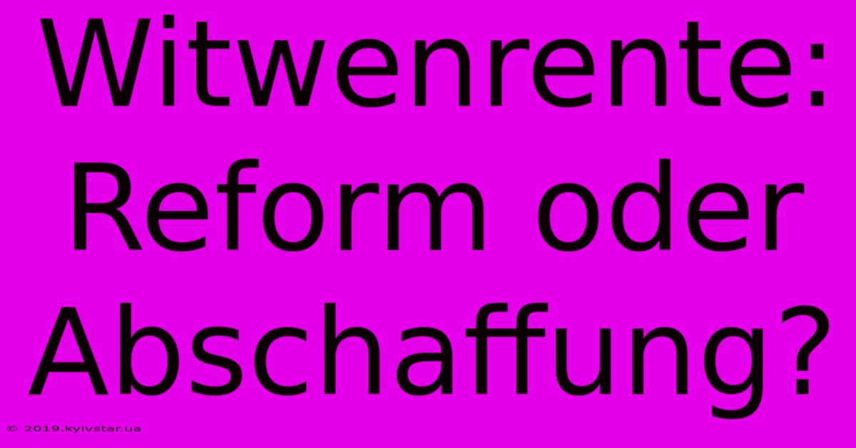 Witwenrente: Reform Oder Abschaffung? 