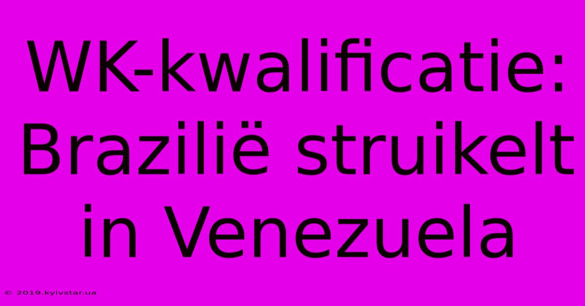 WK-kwalificatie: Brazilië Struikelt In Venezuela