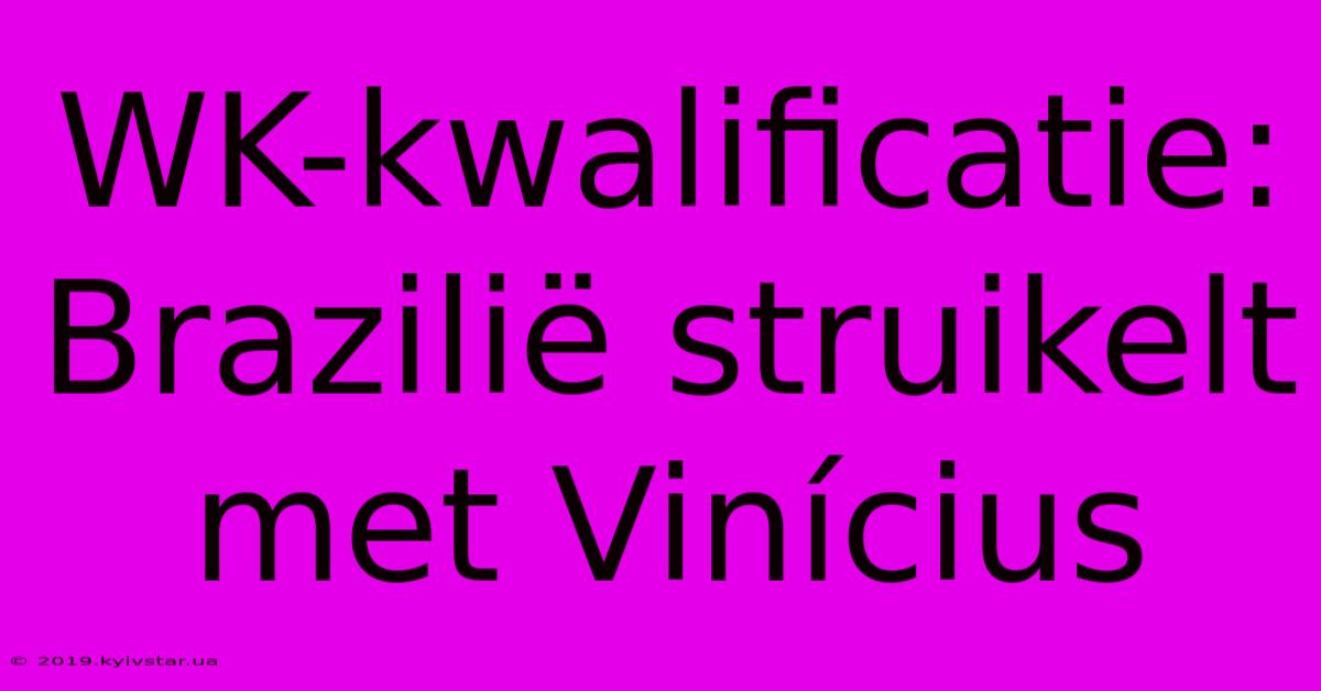 WK-kwalificatie: Brazilië Struikelt Met Vinícius