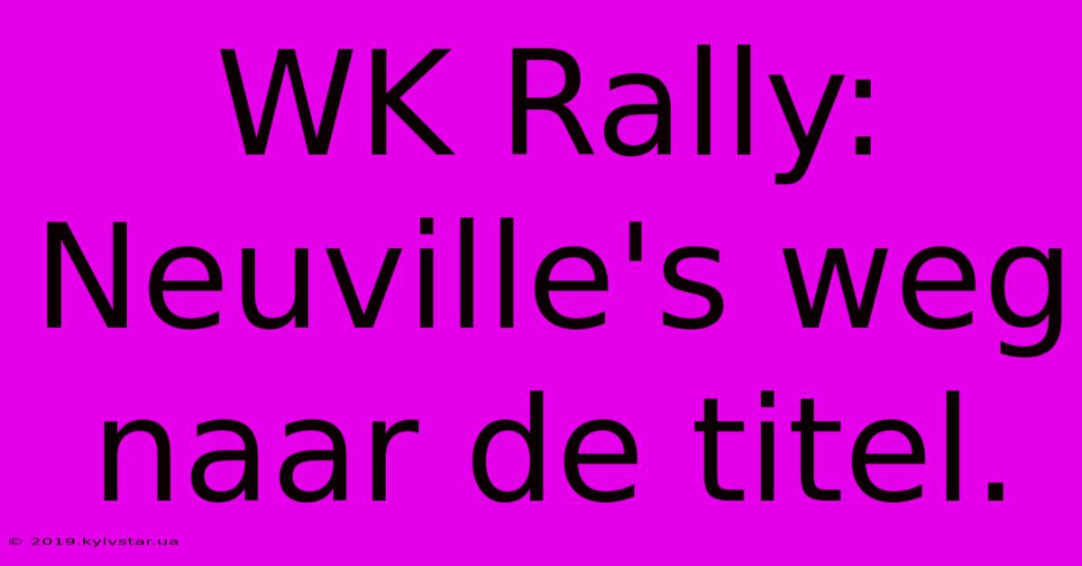 WK Rally: Neuville's Weg Naar De Titel.